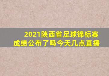 2021陕西省足球锦标赛成绩公布了吗今天几点直播