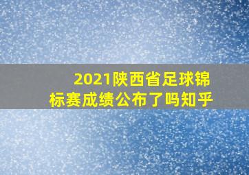 2021陕西省足球锦标赛成绩公布了吗知乎