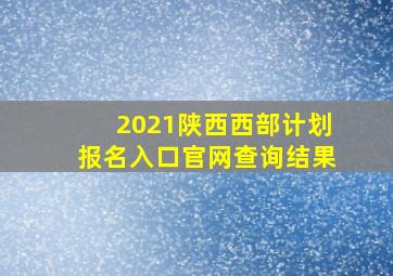 2021陕西西部计划报名入口官网查询结果