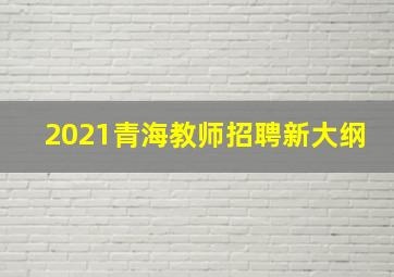 2021青海教师招聘新大纲