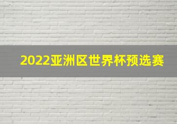 2022亚洲区世界杯预选赛