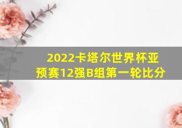 2022卡塔尔世界杯亚预赛12强B组第一轮比分