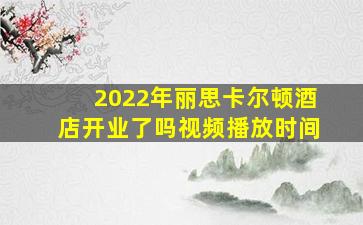 2022年丽思卡尔顿酒店开业了吗视频播放时间