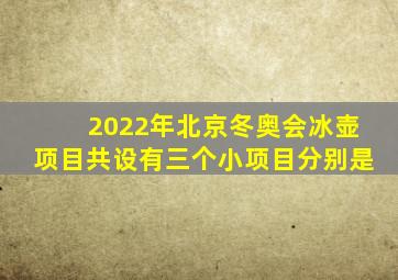 2022年北京冬奥会冰壶项目共设有三个小项目分别是