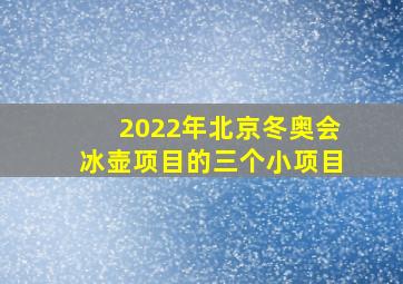 2022年北京冬奥会冰壶项目的三个小项目