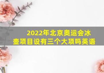 2022年北京奥运会冰壶项目设有三个大项吗英语