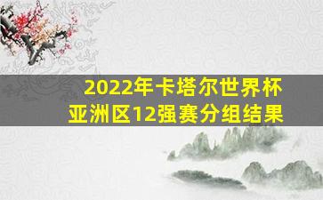 2022年卡塔尔世界杯亚洲区12强赛分组结果