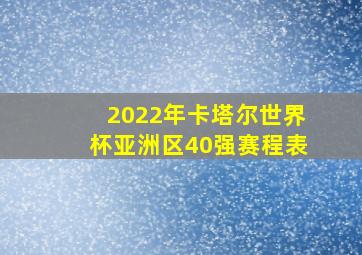 2022年卡塔尔世界杯亚洲区40强赛程表