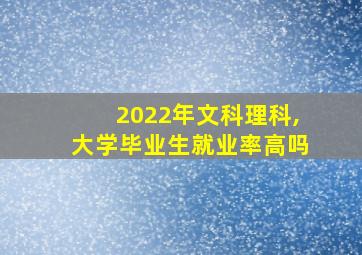 2022年文科理科,大学毕业生就业率高吗