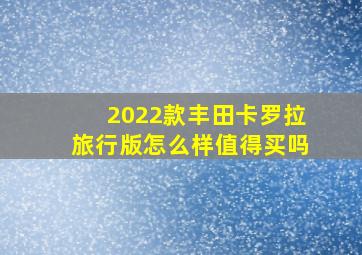 2022款丰田卡罗拉旅行版怎么样值得买吗