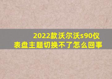 2022款沃尔沃s90仪表盘主题切换不了怎么回事