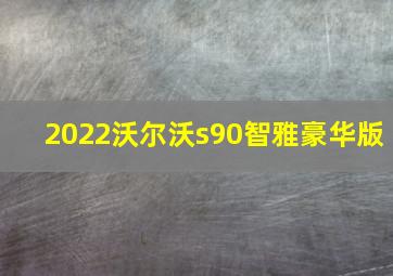 2022沃尔沃s90智雅豪华版