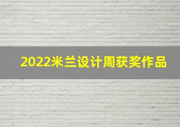 2022米兰设计周获奖作品