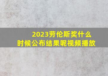 2023劳伦斯奖什么时候公布结果呢视频播放