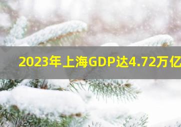 2023年上海GDP达4.72万亿元