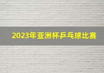 2023年亚洲杯乒乓球比赛