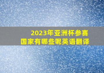 2023年亚洲杯参赛国家有哪些呢英语翻译