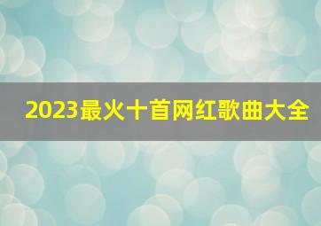 2023最火十首网红歌曲大全