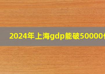 2024年上海gdp能破50000亿吗