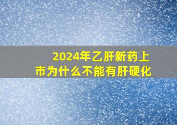 2024年乙肝新药上市为什么不能有肝硬化