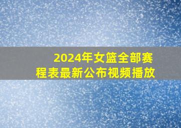 2024年女篮全部赛程表最新公布视频播放