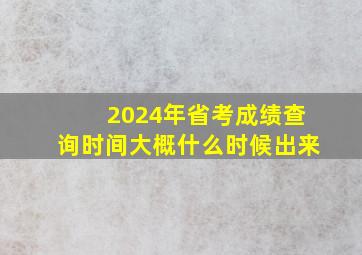 2024年省考成绩查询时间大概什么时候出来