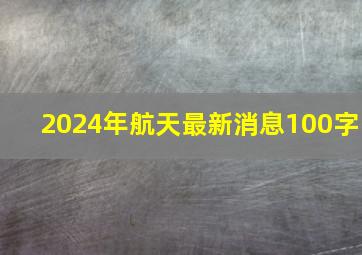 2024年航天最新消息100字