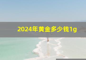 2024年黄金多少钱1g