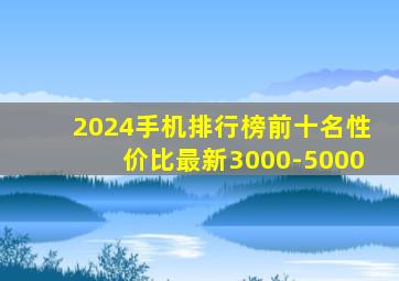 2024手机排行榜前十名性价比最新3000-5000