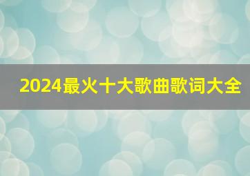 2024最火十大歌曲歌词大全