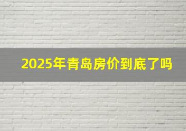 2025年青岛房价到底了吗