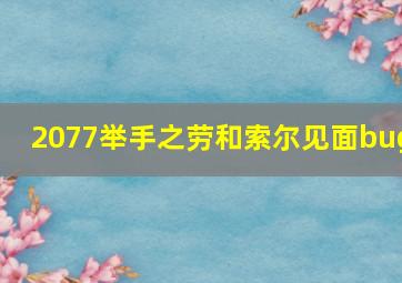 2077举手之劳和索尔见面bug