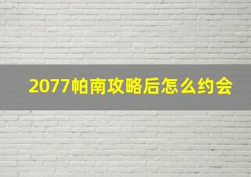 2077帕南攻略后怎么约会