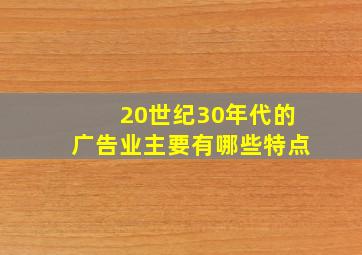 20世纪30年代的广告业主要有哪些特点