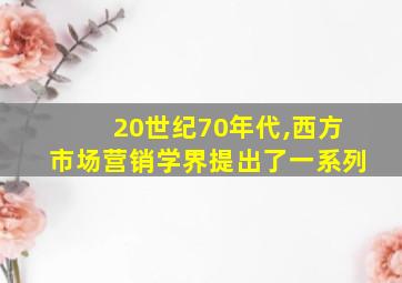 20世纪70年代,西方市场营销学界提出了一系列