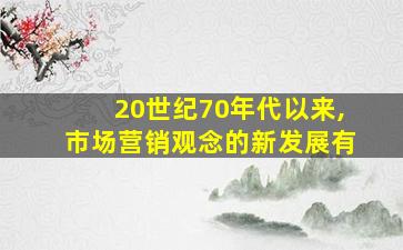 20世纪70年代以来,市场营销观念的新发展有