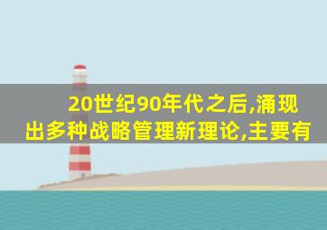 20世纪90年代之后,涌现出多种战略管理新理论,主要有