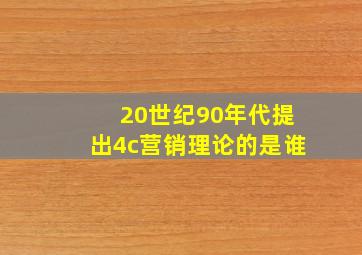 20世纪90年代提出4c营销理论的是谁