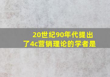 20世纪90年代提出了4c营销理论的学者是