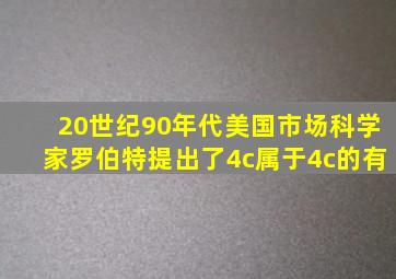 20世纪90年代美国市场科学家罗伯特提出了4c属于4c的有