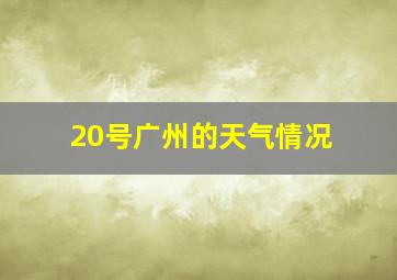 20号广州的天气情况