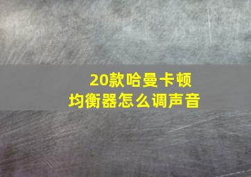 20款哈曼卡顿均衡器怎么调声音