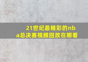 21世纪最精彩的nba总决赛视频回放在哪看