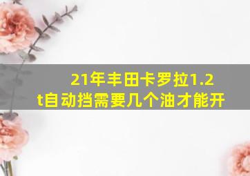 21年丰田卡罗拉1.2t自动挡需要几个油才能开