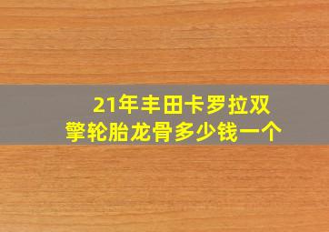 21年丰田卡罗拉双擎轮胎龙骨多少钱一个