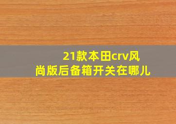 21款本田crv风尚版后备箱开关在哪儿