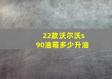 22款沃尔沃s90油箱多少升油