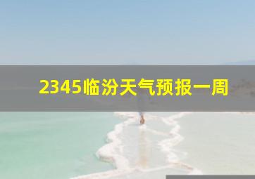 2345临汾天气预报一周