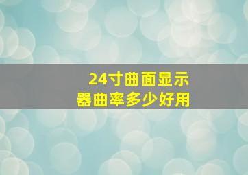 24寸曲面显示器曲率多少好用