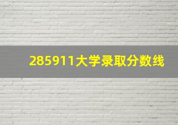 285911大学录取分数线